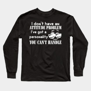 I Don't Have An Attitude Problem, I've Got A Personality You Can't Handle Long Sleeve T-Shirt